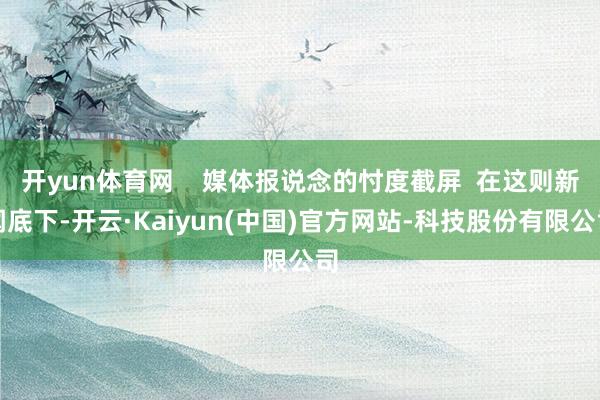 开yun体育网    媒体报说念的忖度截屏  在这则新闻底下-开云·Kaiyun(中国)官方网站-科技股份有限公司