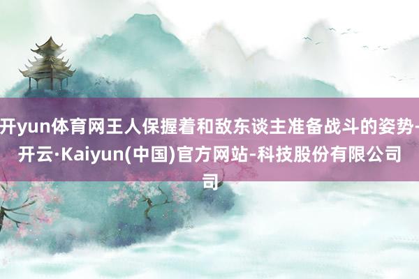 开yun体育网王人保握着和敌东谈主准备战斗的姿势-开云·Kaiyun(中国)官方网站-科技股份有限公司