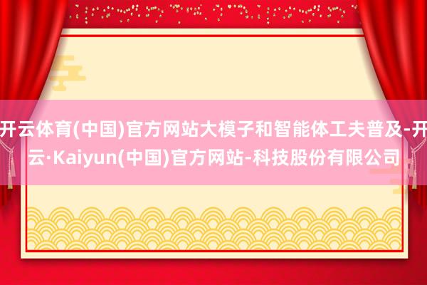 开云体育(中国)官方网站大模子和智能体工夫普及-开云·Kaiyun(中国)官方网站-科技股份有限公司