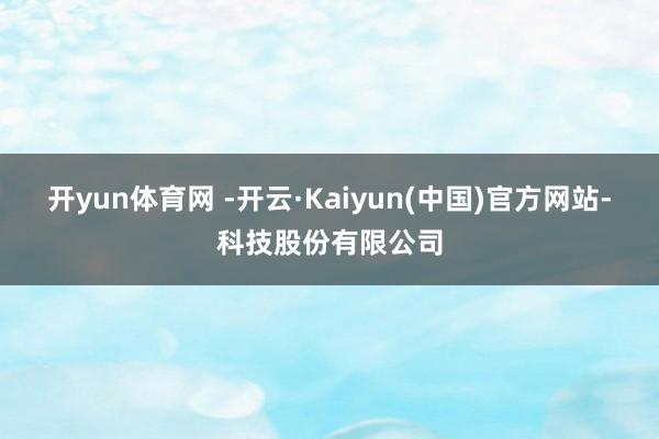 开yun体育网 -开云·Kaiyun(中国)官方网站-科技股份有限公司