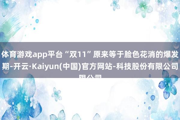 体育游戏app平台“双11”原来等于脸色花消的爆发期-开云·Kaiyun(中国)官方网站-科技股份有限公司