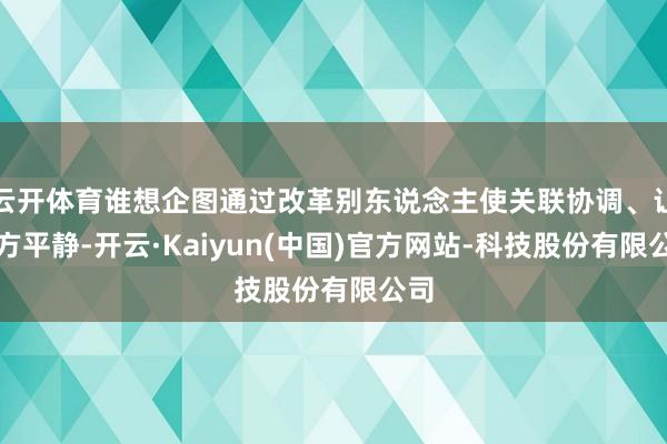 云开体育谁想企图通过改革别东说念主使关联协调、让我方平静-开云·Kaiyun(中国)官方网站-科技股份有限公司
