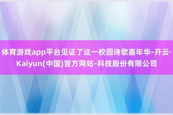 体育游戏app平台见证了这一校园诗歌嘉年华-开云·Kaiyun(中国)官方网站-科技股份有限公司