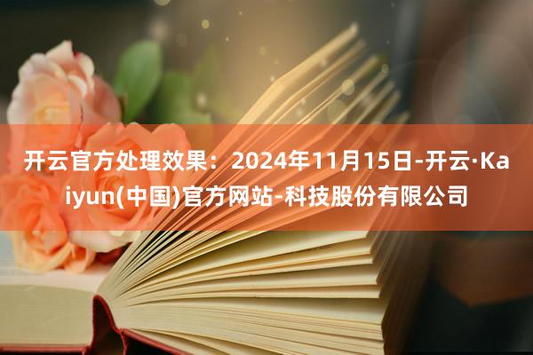 开云官方处理效果：2024年11月15日-开云·Kaiyun(中国)官方网站-科技股份有限公司