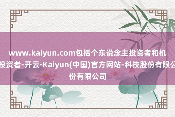 www.kaiyun.com包括个东说念主投资者和机构投资者-开云·Kaiyun(中国)官方网站-科技股份有限公司