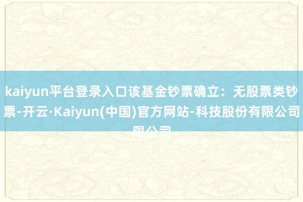 kaiyun平台登录入口该基金钞票确立：无股票类钞票-开云·Kaiyun(中国)官方网站-科技股份有限公司