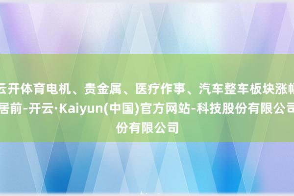 云开体育电机、贵金属、医疗作事、汽车整车板块涨幅居前-开云·Kaiyun(中国)官方网站-科技股份有限公司