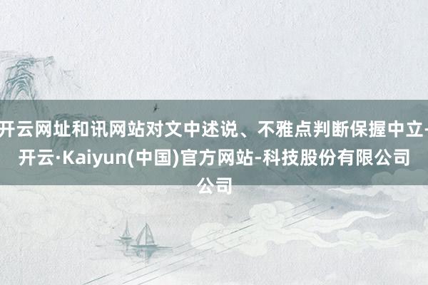 开云网址和讯网站对文中述说、不雅点判断保握中立-开云·Kaiyun(中国)官方网站-科技股份有限公司