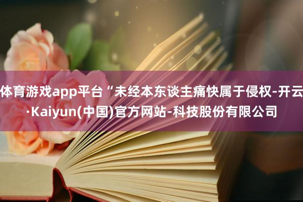 体育游戏app平台“未经本东谈主痛快属于侵权-开云·Kaiyun(中国)官方网站-科技股份有限公司