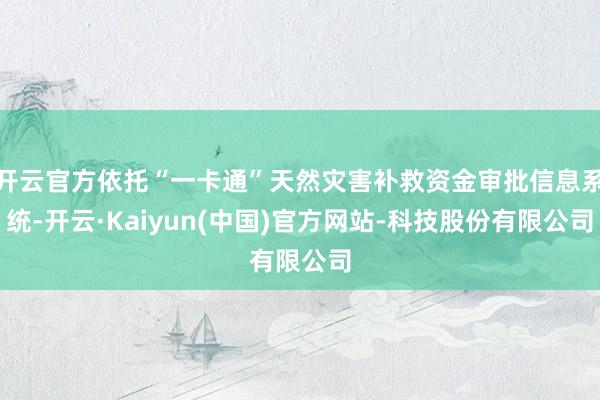 开云官方依托“一卡通”天然灾害补救资金审批信息系统-开云·Kaiyun(中国)官方网站-科技股份有限公司