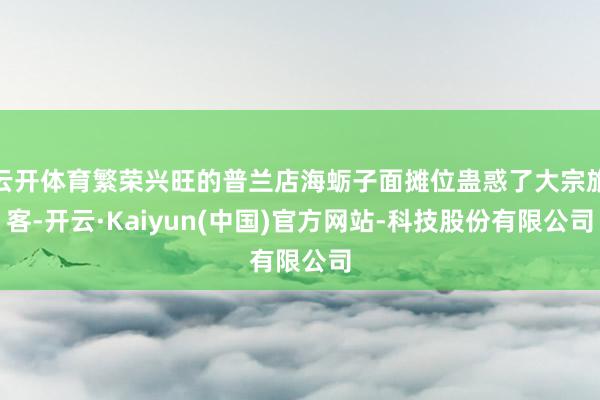 云开体育繁荣兴旺的普兰店海蛎子面摊位蛊惑了大宗旅客-开云·Kaiyun(中国)官方网站-科技股份有限公司