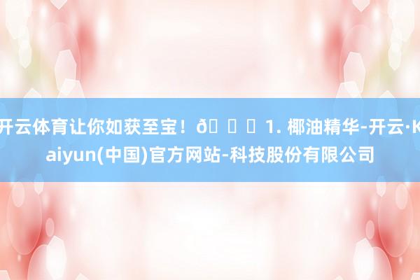 开云体育让你如获至宝!🌈1. 椰油精华-开云·Kaiyun(中国)官方网站-科技股份有限公司