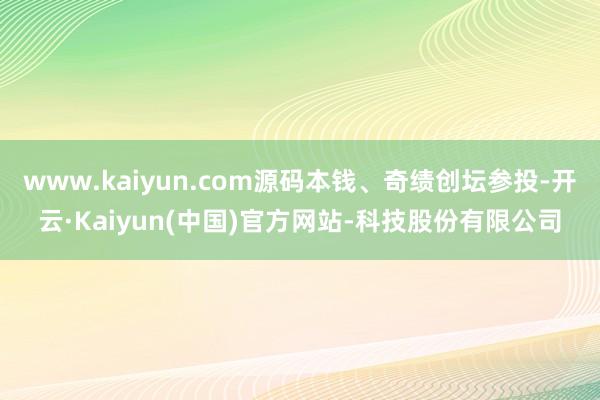 www.kaiyun.com源码本钱、奇绩创坛参投-开云·Kaiyun(中国)官方网站-科技股份有限公司