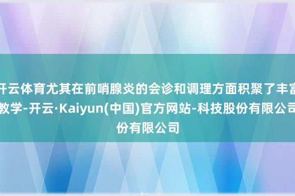 开云体育尤其在前哨腺炎的会诊和调理方面积聚了丰富教学-开云·Kaiyun(中国)官方网站-科技股份有限公司