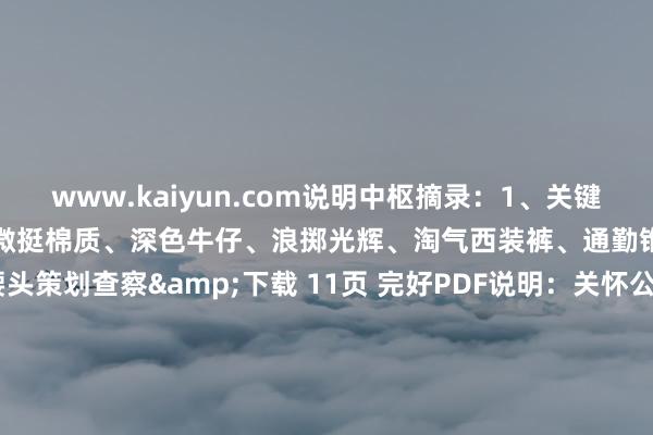 www.kaiyun.com说明中枢摘录：1、关键趋势：儒雅条纹、景观亚麻、微挺棉质、深色牛仔、浪掷光辉、淘气西装裤、通勤锥形裤、直筒短裤、双腰头策划查察&下载 11页 完好PDF说明：关怀公众号【外唐智库】伸开剩余62%查察&下载 11页 完好PDF说明：关怀公众号【外唐智库】 发布于：山东省-开云·Kaiyun(中国)官方网站-科技股份有限公司