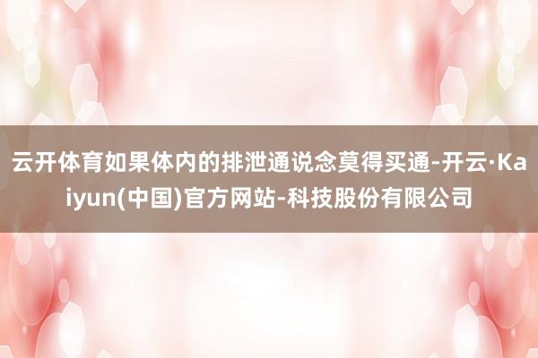 云开体育如果体内的排泄通说念莫得买通-开云·Kaiyun(中国)官方网站-科技股份有限公司