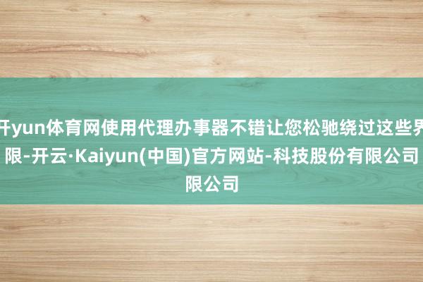 开yun体育网使用代理办事器不错让您松驰绕过这些界限-开云·Kaiyun(中国)官方网站-科技股份有限公司