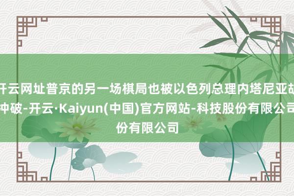 开云网址普京的另一场棋局也被以色列总理内塔尼亚胡冲破-开云·Kaiyun(中国)官方网站-科技股份有限公司