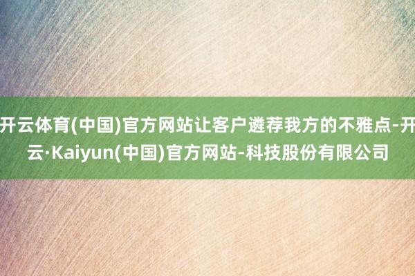 开云体育(中国)官方网站让客户遴荐我方的不雅点-开云·Kaiyun(中国)官方网站-科技股份有限公司