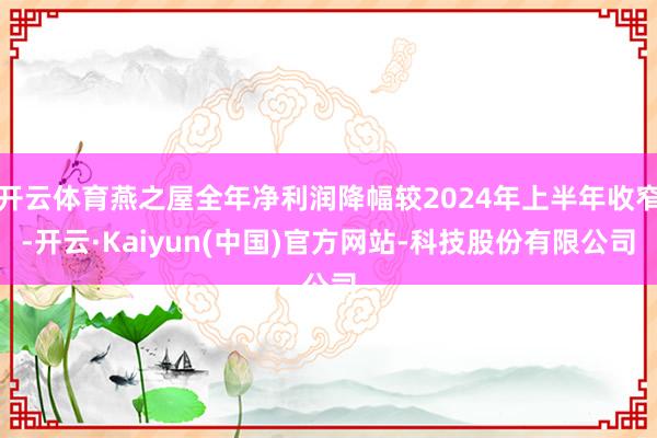 开云体育燕之屋全年净利润降幅较2024年上半年收窄-开云·Kaiyun(中国)官方网站-科技股份有限公司