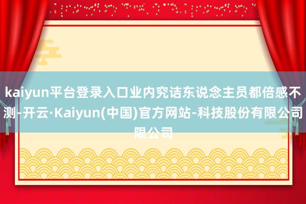 kaiyun平台登录入口业内究诘东说念主员都倍感不测-开云·Kaiyun(中国)官方网站-科技股份有限公司