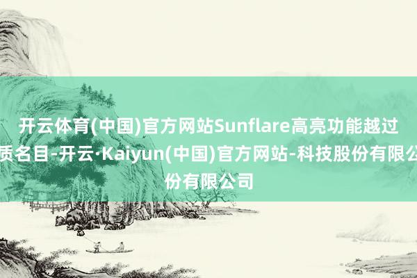 开云体育(中国)官方网站Sunflare高亮功能越过优质名目-开云·Kaiyun(中国)官方网站-科技股份有限公司