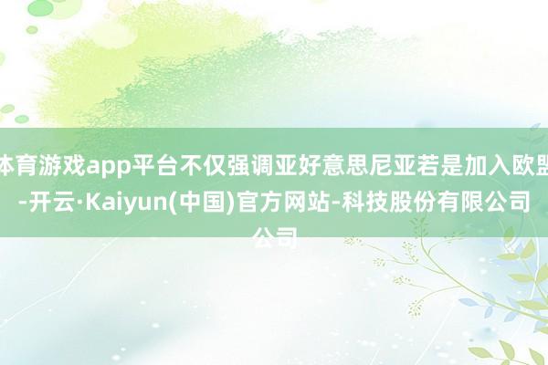 体育游戏app平台不仅强调亚好意思尼亚若是加入欧盟-开云·Kaiyun(中国)官方网站-科技股份有限公司
