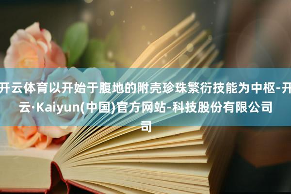 开云体育以开始于腹地的附壳珍珠繁衍技能为中枢-开云·Kaiyun(中国)官方网站-科技股份有限公司