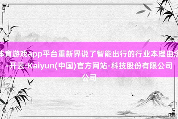 体育游戏app平台重新界说了智能出行的行业本理由念-开云·Kaiyun(中国)官方网站-科技股份有限公司