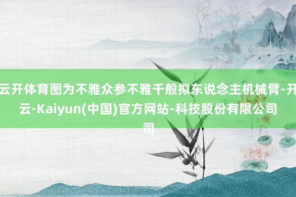 云开体育图为不雅众参不雅千般拟东说念主机械臂-开云·Kaiyun(中国)官方网站-科技股份有限公司