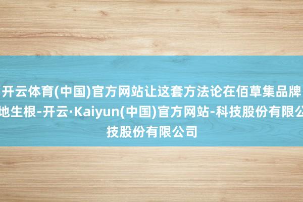 开云体育(中国)官方网站让这套方法论在佰草集品牌落地生根-开云·Kaiyun(中国)官方网站-科技股份有限公司