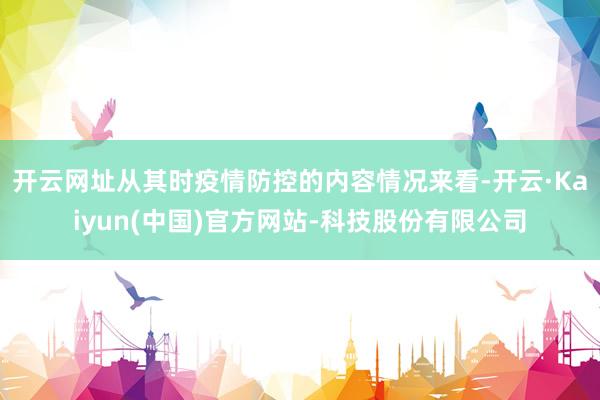 开云网址从其时疫情防控的内容情况来看-开云·Kaiyun(中国)官方网站-科技股份有限公司
