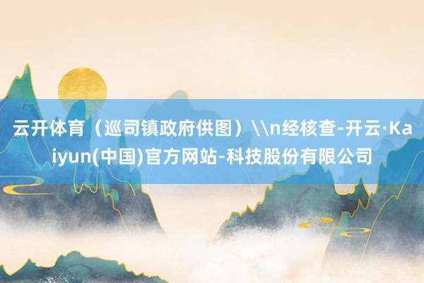 云开体育（巡司镇政府供图）\n经核查-开云·Kaiyun(中国)官方网站-科技股份有限公司