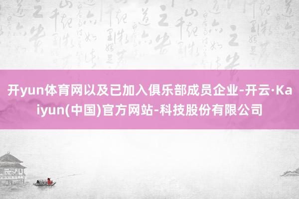 开yun体育网以及已加入俱乐部成员企业-开云·Kaiyun(中国)官方网站-科技股份有限公司