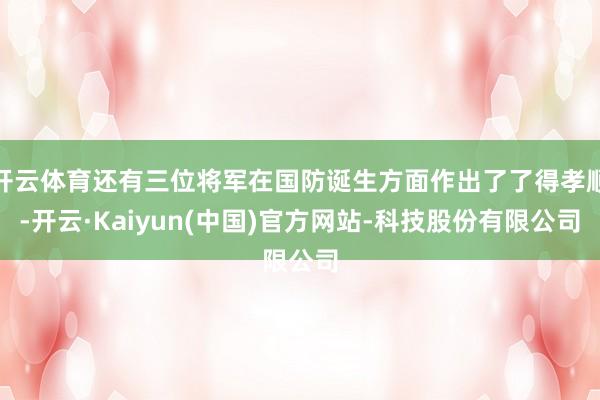 开云体育还有三位将军在国防诞生方面作出了了得孝顺-开云·Kaiyun(中国)官方网站-科技股份有限公司