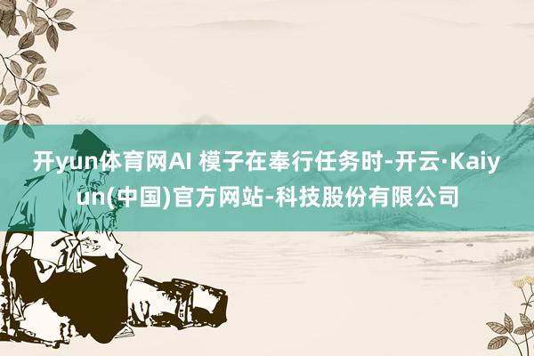 开yun体育网AI 模子在奉行任务时-开云·Kaiyun(中国)官方网站-科技股份有限公司
