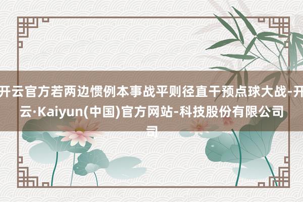 开云官方若两边惯例本事战平则径直干预点球大战-开云·Kaiyun(中国)官方网站-科技股份有限公司