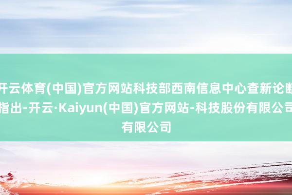 开云体育(中国)官方网站科技部西南信息中心查新论断指出-开云·Kaiyun(中国)官方网站-科技股份有限公司