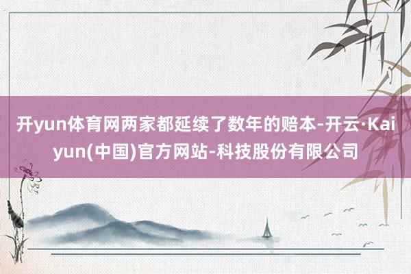 开yun体育网两家都延续了数年的赔本-开云·Kaiyun(中国)官方网站-科技股份有限公司