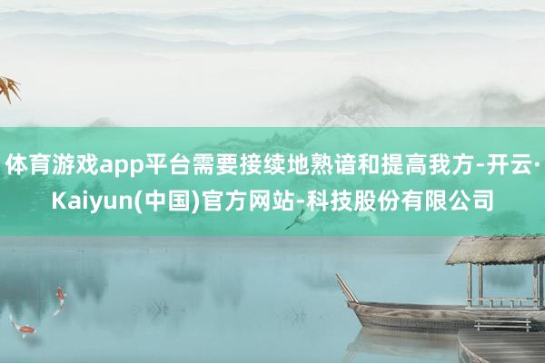 体育游戏app平台需要接续地熟谙和提高我方-开云·Kaiyun(中国)官方网站-科技股份有限公司