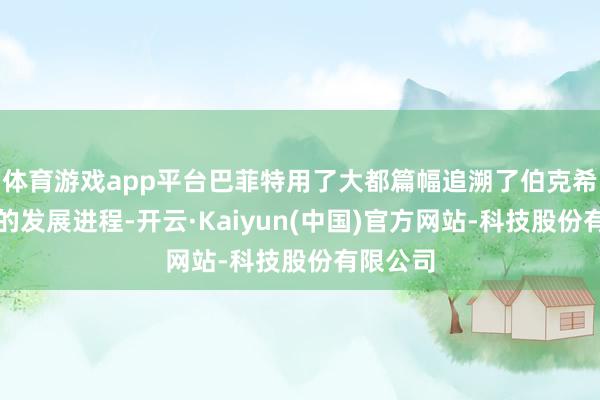 体育游戏app平台巴菲特用了大都篇幅追溯了伯克希尔公司的发展进程-开云·Kaiyun(中国)官方网站-科技股份有限公司