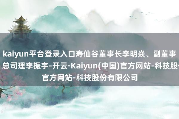 kaiyun平台登录入口寿仙谷董事长李明焱、副董事长李振皓、总司理李振宇-开云·Kaiyun(中国)官方网站-科技股份有限公司