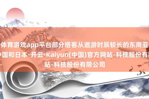 体育游戏app平台部分搭客从遨游时辰较长的东南亚转向中国和日本-开云·Kaiyun(中国)官方网站-科技股份有限公司